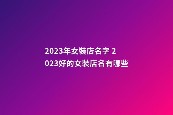 2023年女裝店名字 2023好的女裝店名有哪些-第1張-店鋪起名-玄機(jī)派